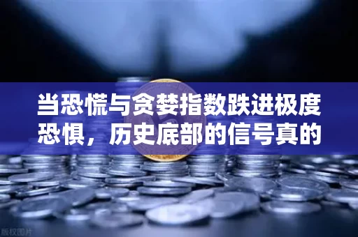当恐慌与贪婪指数跌进极度恐惧，历史底部的信号真的来了吗