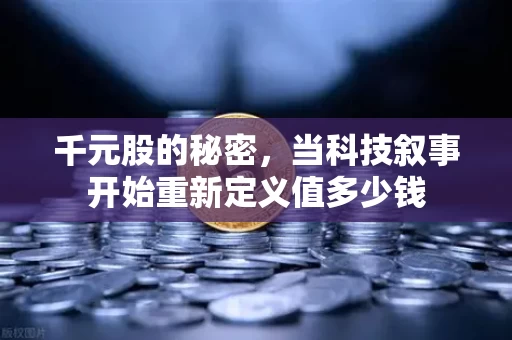 千元股的秘密,当科技叙事开始重新定义值多少钱