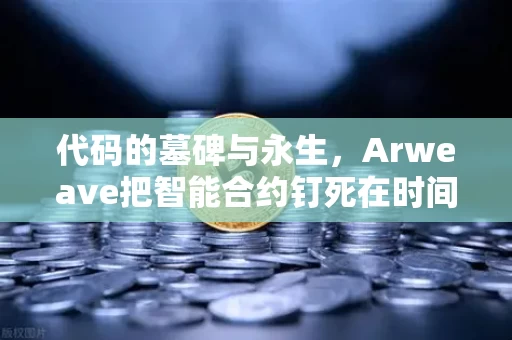代码的墓碑与永生,Arweave把智能合约钉死在时间轴上 代码的墓碑与永生,Arweave把智能合约钉死在时间轴上