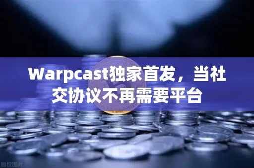 Warpcast独家首发,当社交协议不再需要平台
