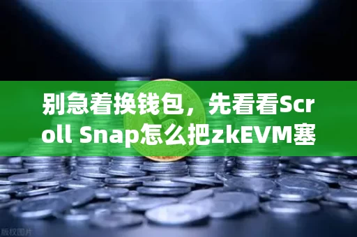 别急着换钱包,先看看Scroll Snap怎么把zkEVM塞进你的日常