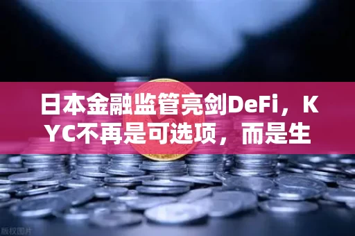 日本金融监管亮剑DeFi,KYC不再是可选项,而是生存线