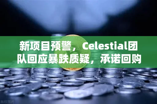 新项目预警,Celestial团队回应暴跌质疑,承诺回购销毁,市场会买账吗?