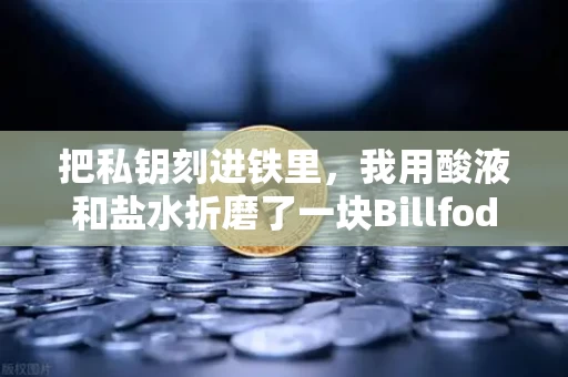 把私钥刻进铁里,我用酸液和盐水折磨了一块Billfodl钢板