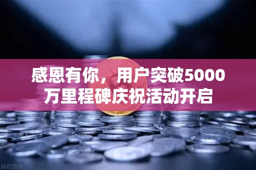 感恩有你,用户突破5000万里程碑庆祝活动开启