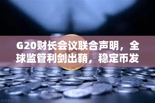 G20财长会议联合声明，全球监管利剑出鞘，稳定币发行方即将迎来紧箍咒