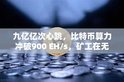 九亿亿次心跳,比特币算力冲破900 EH/s,矿工在无声处燃烽火