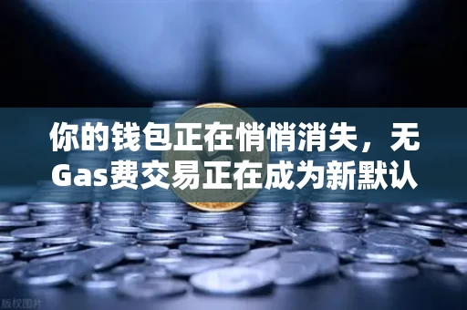 你的钱包正在悄悄消失,无Gas费交易正在成为新默认