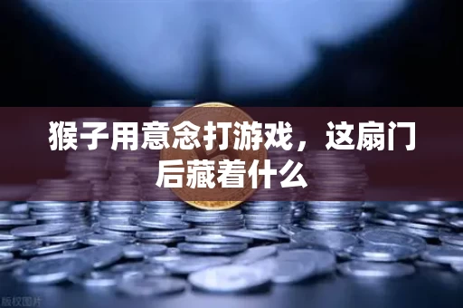 猴子用意念打游戏,这扇门后藏着什么 猴子用意念打游戏,这扇门后藏着什么