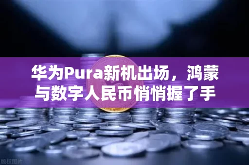 华为Pura新机出场,鸿蒙与数字人民币悄悄握了手