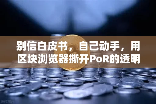 别信白皮书,自己动手,用区块浏览器撕开PoR的透明账本 别信白皮书,自己动手,用区块浏览器撕开PoR的透明账本
