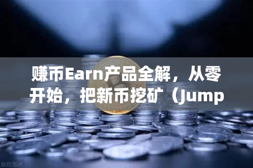 赚币Earn产品全解,从零开始,把新币挖矿(Jumpstart)变成你的睡后收入