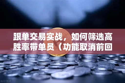 跟单交易实战,如何筛选高胜率带单员(功能取消前回顾)