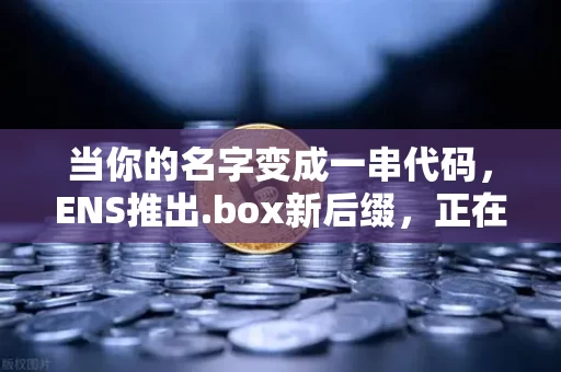 当你的名字变成一串代码,ENS推出.box新后缀,正在重写互联网的身份逻辑