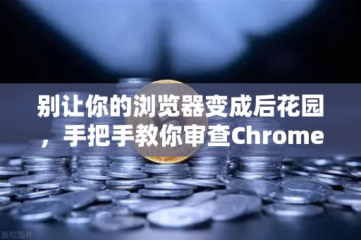 别让你的浏览器变成后花园,手把手教你审查Chrome扩展权限 别让你的浏览器变成后花园,手把手教你审查Chrome扩展权限