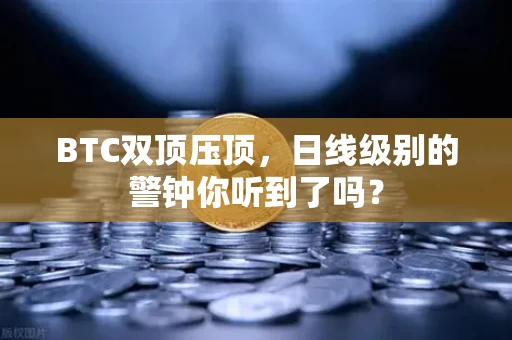 BTC双顶压顶,日线级别的警钟你听到了吗?