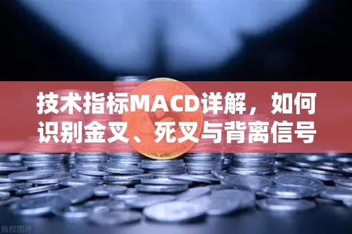 技术指标MACD详解，如何识别金叉、死叉与背离信号