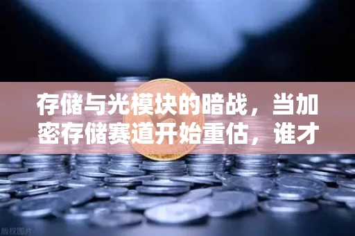 存储与光模块的暗战,当加密存储赛道开始重估,谁才是真正的价值锚点?