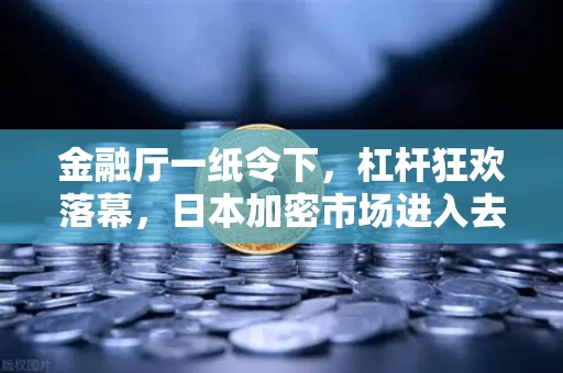金融厅一纸令下,杠杆狂欢落幕,日本加密市场进入去杠杆时代