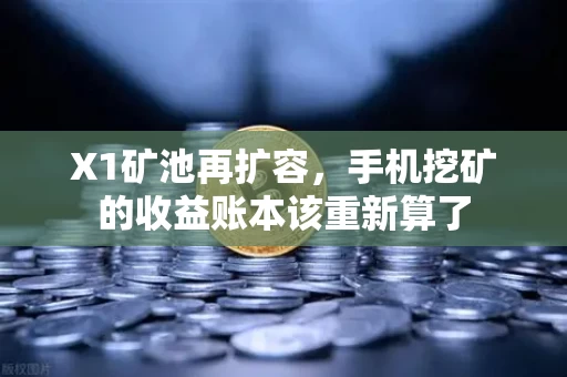 X1矿池再扩容,手机挖矿的收益账本该重新算了 X1矿池再扩容,手机挖矿的收益账本该重新算了