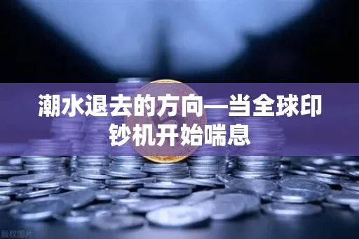 潮水退去的方向—当全球印钞机开始喘息