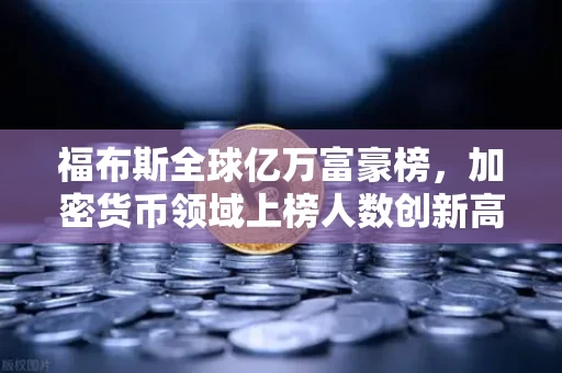 福布斯全球亿万富豪榜,加密货币领域上榜人数创新高,财富逻辑彻底变了