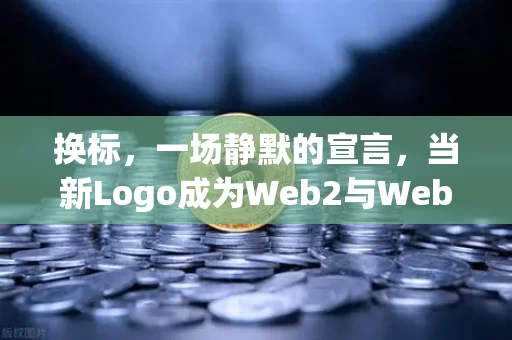 换标,一场静默的宣言,当新Logo成为Web2与Web3之间的那座桥
