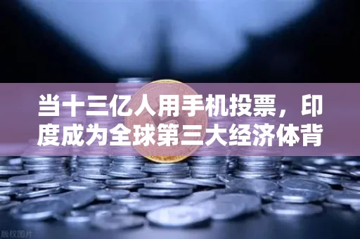 当十三亿人用手机投票，印度成为全球第三大经济体背后的数字革命