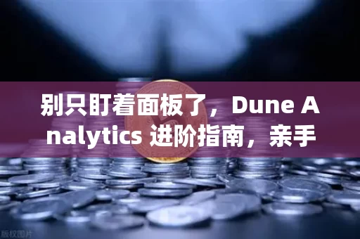 别只盯着面板了,Dune Analytics 进阶指南,亲手写SQL,把链上数据玩出花