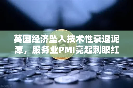 英国经济坠入技术性衰退泥潭,服务业PMI亮起刺眼红灯