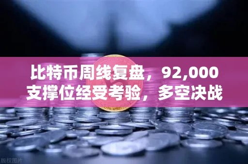 比特币周线复盘,92,000支撑位经受考验,多空决战一触即发