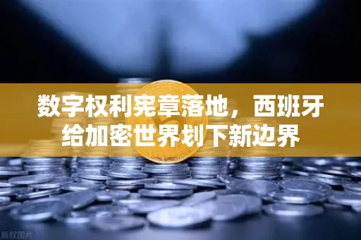 数字权利宪章落地,西班牙给加密世界划下新边界
