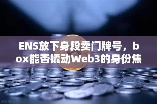 ENS放下身段卖门牌号,box能否撬动Web3的身份焦虑?