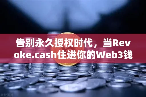 告别永久授权时代,当Revoke.cash住进你的Web3钱包