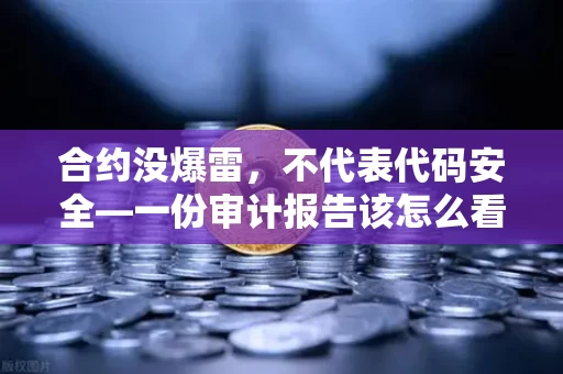合约没爆雷,不代表代码安全—一份审计报告该怎么看穿