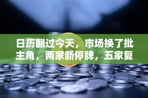 日历翻过今天,市场换了批主角,两家新停牌,五家复牌登场,重大事项别眨眼