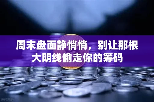 周末盘面静悄悄，别让那根大阴线偷走你的筹码