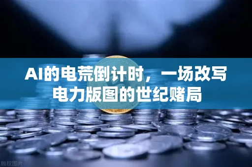 AI的电荒倒计时,一场改写电力版图的世纪赌局 AI的电荒倒计时,一场改写电力版图的世纪赌局