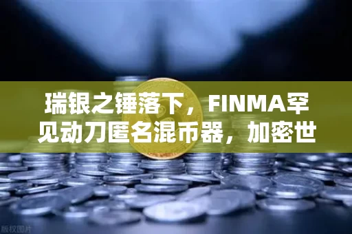 瑞银之锤落下,FINMA罕见动刀匿名混币器,加密世界的暗池要变天了?