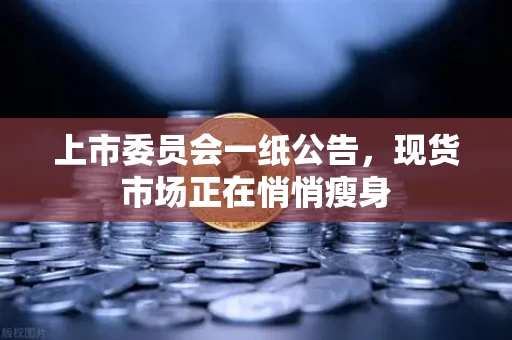 上市委员会一纸公告,现货市场正在悄悄瘦身