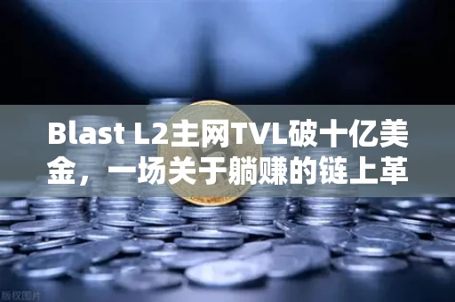 Blast L2主网TVL破十亿美金,一场关于躺赚的链上革命正在席卷加密世界