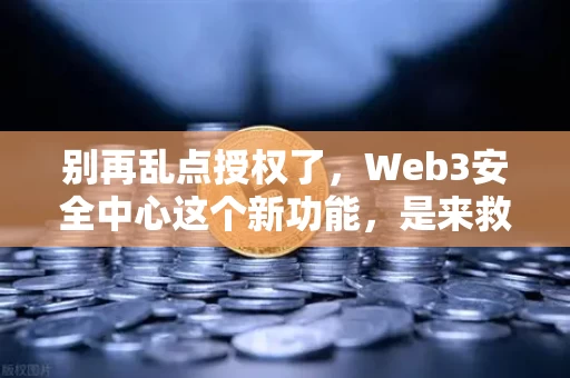 别再乱点授权了,Web3安全中心这个新功能,是来救你钱包的