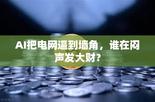 AI把电网逼到墙角,谁在闷声发大财?