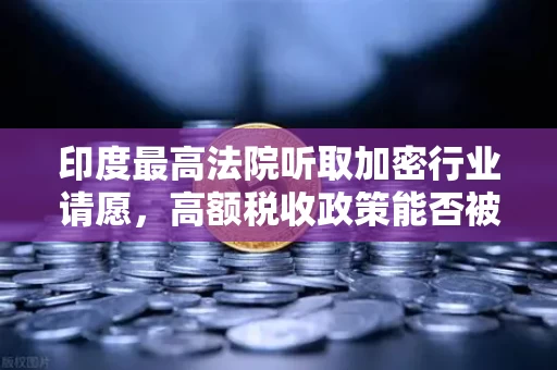 印度最高法院听取加密行业请愿，高额税收政策能否被推翻