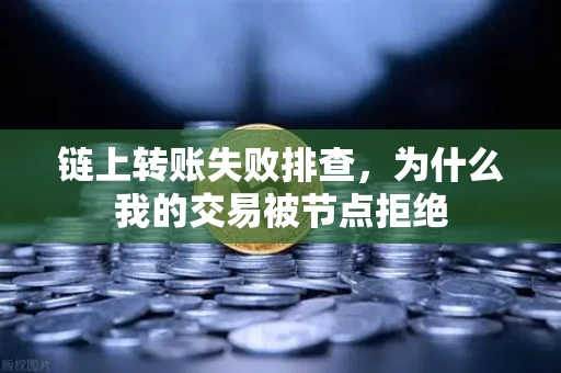 链上转账失败排查，为什么我的交易被节点拒绝