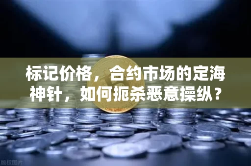 标记价格，合约市场的定海神针，如何扼杀恶意操纵？