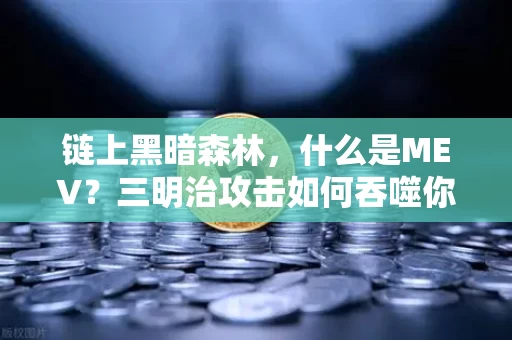 链上黑暗森林，什么是MEV？三明治攻击如何吞噬你的交易？