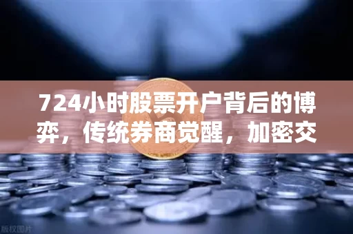 724小时股票开户背后的博弈，传统券商觉醒，加密交易所法币通道重构