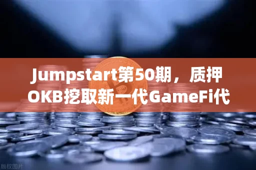 Jumpstart第50期，质押OKB挖取新一代GameFi代币，我押注了全部身家