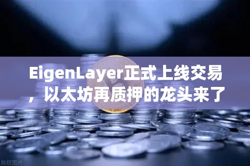 EigenLayer正式上线交易，以太坊再质押的龙头来了，这次不一样